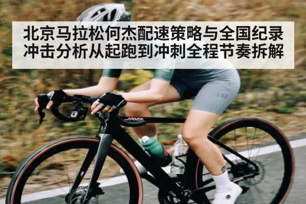 北京马拉松何杰配速策略与全国纪录冲击分析从起跑到冲刺全程节奏拆解