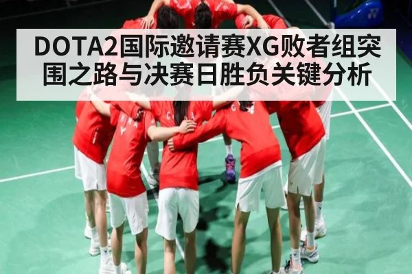 DOTA2国际邀请赛XG败者组突围之路与决赛日胜负关键分析