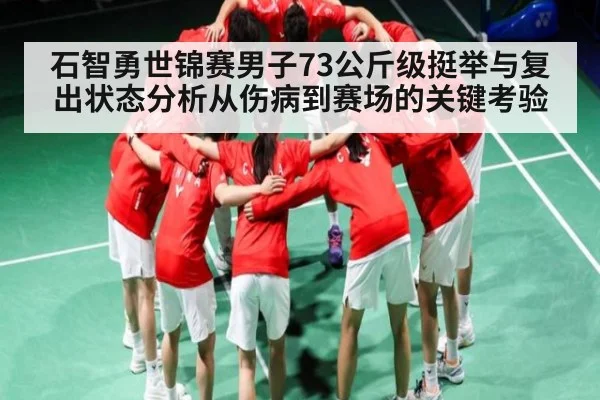 石智勇世锦赛男子73公斤级挺举与复出状态分析从伤病到赛场的关键考验