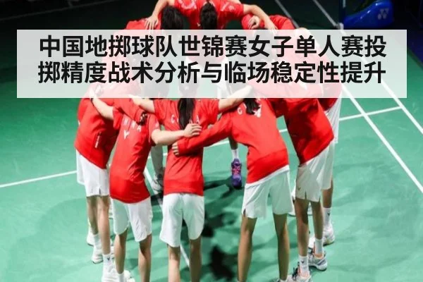 中国地掷球队世锦赛女子单人赛投掷精度战术分析与临场稳定性提升